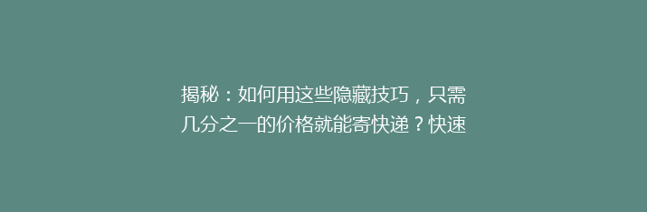 揭秘：如何用这些隐藏技巧，只需几分之一的价格就能寄快递？快速省钱攻略大公开！