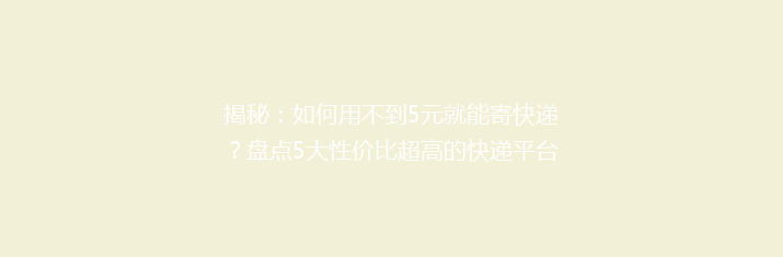 揭秘：如何用不到5元就能寄快递？盘点5大性价比超高的快递平台！
