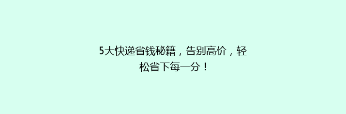 5大快递省钱秘籍，告别高价，轻松省下每一分！