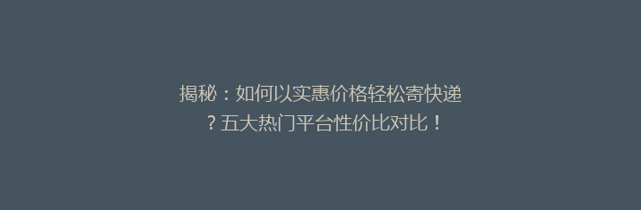 揭秘：如何以实惠价格轻松寄快递？五大热门平台性价比对比！