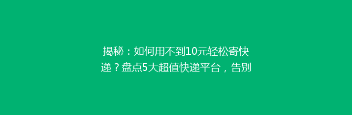 揭秘：如何用不到10元轻松寄快递？盘点5大超值快递平台，告别高价烦恼！