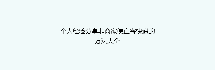 个人经验分享非商家便宜寄快递的方法大全