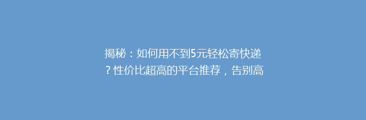 揭秘：如何用不到5元轻松寄快递？性价比超高的平台推荐，告别高价快递烦恼！