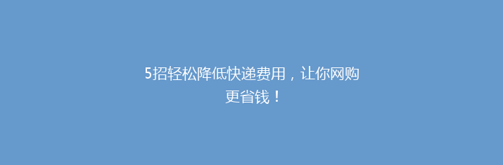 5招轻松降低快递费用，让你网购更省钱！