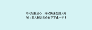 如何轻松省心,揭秘快递费用大揭秘:五大秘诀助你省下不止一半!