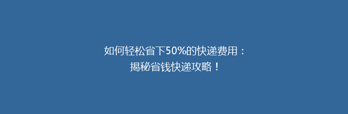 如何轻松省下50%的快递费用：揭秘省钱快递攻略！