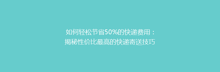 如何轻松节省50%的快递费用：揭秘性价比最高的快递寄送技巧