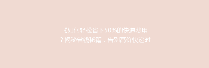 《如何轻松省下50%的快递费用？揭秘省钱秘籍，告别高价快递时代！》