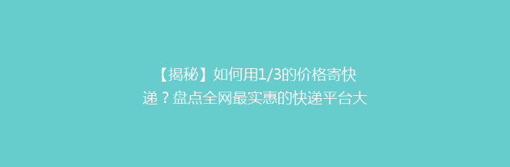 【揭秘】如何用1/3的价格寄快递？盘点全网最实惠的快递平台大比拼！