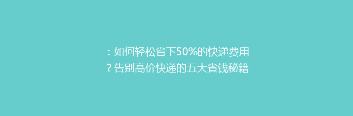 ：如何轻松省下50%的快递费用？告别高价快递的五大省钱秘籍