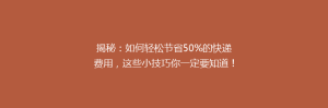 揭秘:如何轻松节省50%的快递费用,这些小技巧你一定要知道!