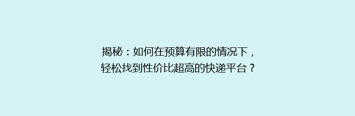 揭秘：如何在预算有限的情况下，轻松找到性价比超高的快递平台？告别高价，开启省钱寄递新体验！
