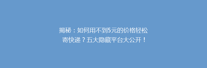 揭秘：如何用不到5元的价格轻松寄快递？五大隐藏平台大公开！