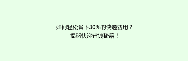 如何轻松省下30%的快递费用？揭秘快递省钱秘籍！