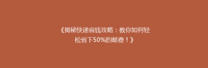 《揭秘快递省钱攻略:教你如何轻松省下50%的邮费!》