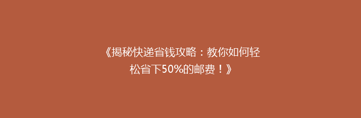《揭秘快递省钱攻略：教你如何轻松省下50%的邮费！》