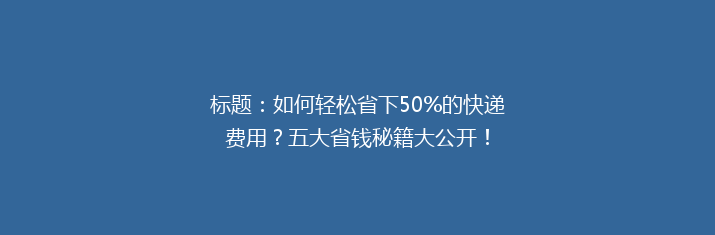 标题：如何轻松省下50%的快递费用？五大省钱秘籍大公开！