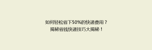 如何轻松省下50%的快递费用?揭秘省钱快递技巧大揭秘!
