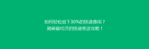 如何轻松省下30%的快递费用?揭秘最经济的快递寄送攻略!