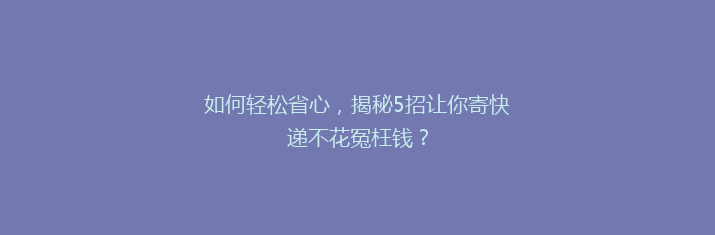 如何轻松省心，揭秘5招让你寄快递不花冤枉钱？