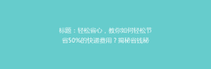 标题:轻松省心,教你如何轻松节省50%的快递费用?揭秘省钱秘籍,快来get!