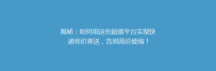 揭秘：如何用这些超值平台实现快递低价寄送，告别高价烦恼！