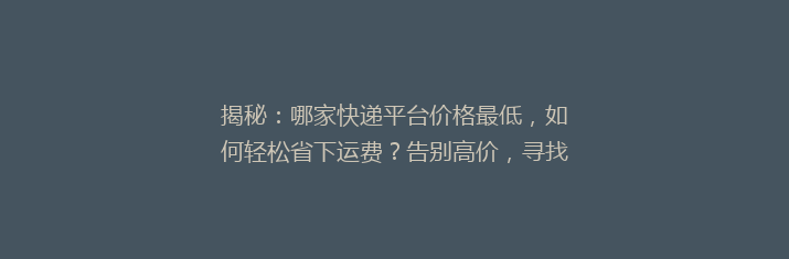 揭秘：哪家快递平台价格最低，如何轻松省下运费？告别高价，寻找性价比之王！