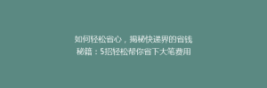 如何轻松省心，揭秘快递界的省钱秘籍：5招轻松帮你省下大笔费用！