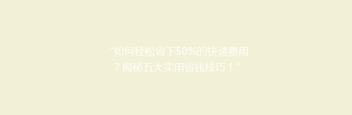 “如何轻松省下50%的快递费用？揭秘五大实用省钱技巧！”