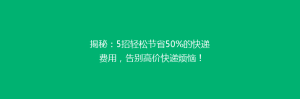 揭秘:5招轻松节省50%的快递费用,告别高价快递烦恼!