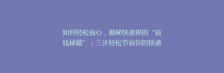 如何轻松省心，揭秘快递界的“省钱秘籍”：三步轻松节省你的快递费用！