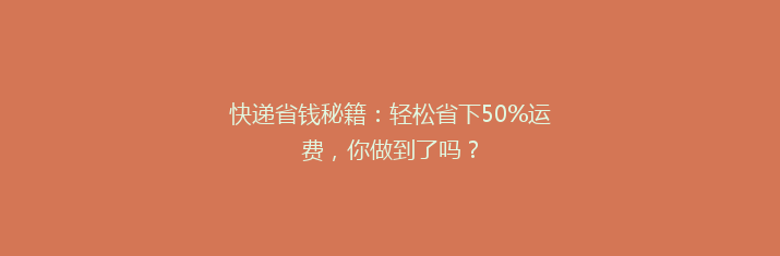 快递省钱秘籍：轻松省下50%运费，你做到了吗？