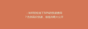 :如何轻松省下50%的快递费用?告别高价快递,省钱攻略大公开!