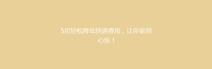 5招轻松降低快递费用，让你省到心惊！