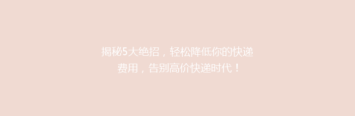 揭秘5大绝招，轻松降低你的快递费用，告别高价快递时代！