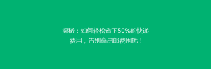 揭秘:如何轻松省下50%的快递费用,告别高昂邮费困扰!