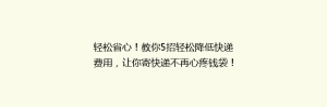 轻松省心！教你5招轻松降低快递费用，让你寄快递不再心疼钱袋！