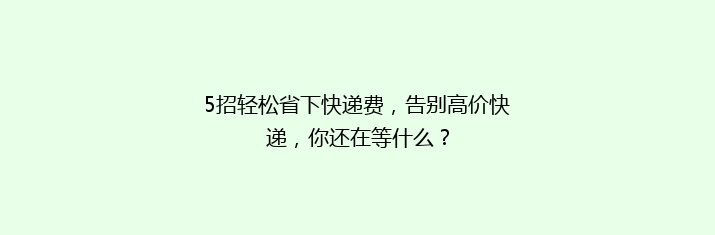5招轻松省下快递费，告别高价快递，你还在等什么？