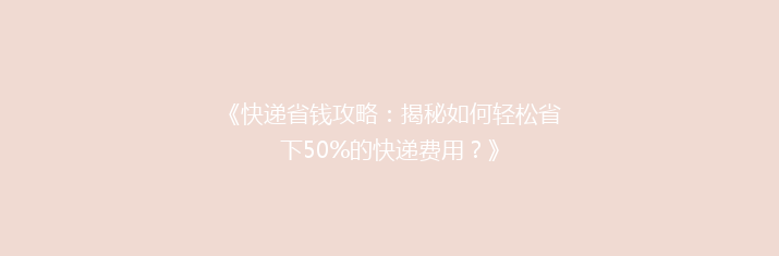 《快递省钱攻略：揭秘如何轻松省下50%的快递费用？》