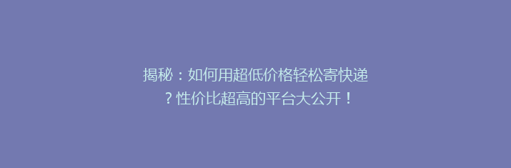 揭秘：如何用超低价格轻松寄快递？性价比超高的平台大公开！