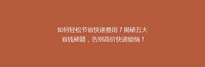 如何轻松节省快递费用？揭秘五大省钱秘籍，告别高价快递烦恼！