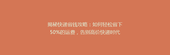揭秘快递省钱攻略：如何轻松省下50%的运费，告别高价快递时代！