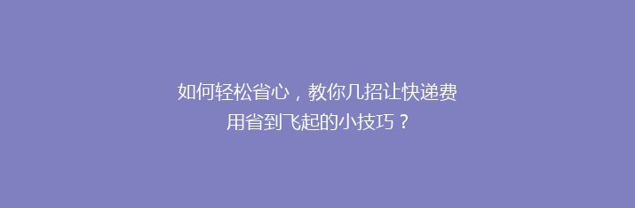 如何轻松省心，教你几招让快递费用省到飞起的小技巧？