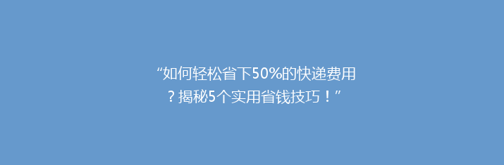 “如何轻松省下50%的快递费用？揭秘5个实用省钱技巧！”