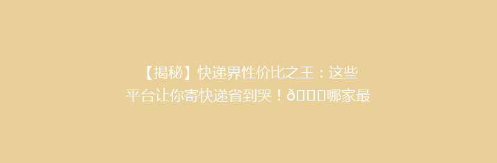 【揭秘】快递界性价比之王：这些平台让你寄快递省到哭！🎉哪家最划算？快来对比看看！🔍