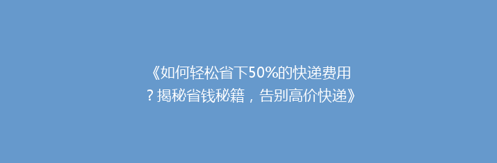 《如何轻松省下50%的快递费用？揭秘省钱秘籍，告别高价快递》
