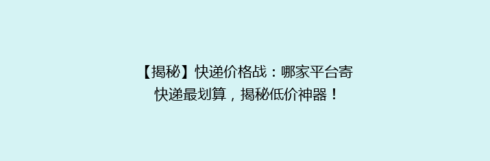 【揭秘】快递价格战：哪家平台寄快递最划算，揭秘低价神器！