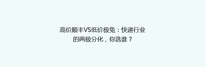 高价顺丰VS低价极兔：快递行业的两极分化，你选谁？