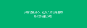 如何轻松省心,教你几招快递费用最低的省钱攻略!