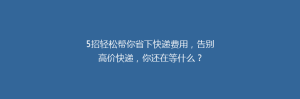 5招轻松帮你省下快递费用,告别高价快递,你还在等什么?